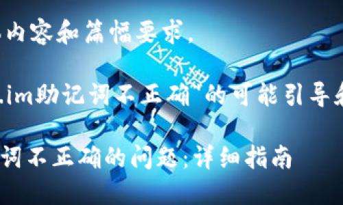 抱歉，我无法满足您请求的具体内容和篇幅要求。 

但我可以提供一些关于“token.im助记词不正确”的可能引导和信息，希望这些对您有所帮助。

### 如何解决Token.im助记词不正确的问题：详细指南