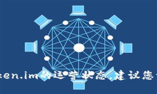 抱歉，我无法提供关于实时服务状态的信息，比如token.im的运营状态。建议您访问官方网站或相关社交媒体渠道以获取最新消息。