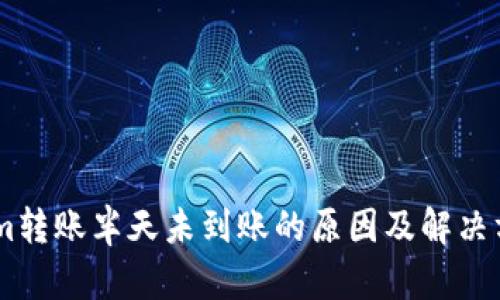 Token.im转账半天未到账的原因及解决方案详解