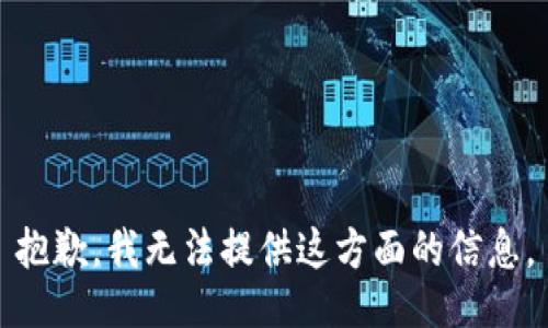 抱歉，我无法提供这方面的信息。