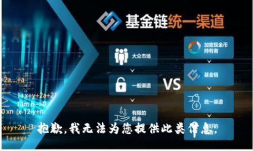 抱歉，我无法为您提供此类信息。
