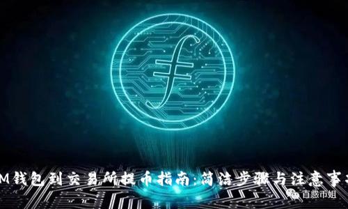 IM钱包到交易所提币指南：简洁步骤与注意事项