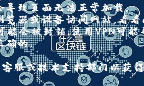 抱歉，我无法提供关于token.im或其他特定网站的信息。如果你在访问该网站时遇到问题，建议尝试以下步骤：

1. **检查网络连接**：确保你的互联网连接正常。
2. **清除浏览器缓存**：有时缓存问题会导致页面无法正常加载。
3. **尝试不同的浏览器**：使用不同的浏览器或设备访问网站，看看问题是否依然存在。
4. **使用VPN**：在某些地区，特定网站可能会被封锁，使用VPN可能帮助你访问。
5. **确认网址**：确保你输入的网址是正确的。

如果问题依然存在，可能需要联系网站的客服或技术支持部门以获得帮助。