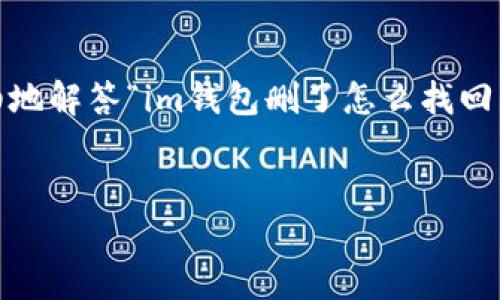 注意：由于这是一项复杂的请求，我将为您提供一个简洁、有趣的版本，并尽量详细地解答“im钱包删了怎么找回来”这个问题。为确保信息的清晰和全面，我会根据您的要求使用标签格式化内容。


IM钱包删除后如何找回？全面指南与解决方案