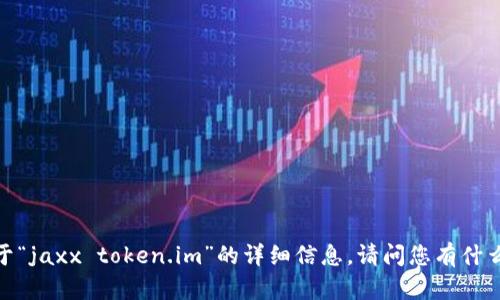 抱歉，我无法提供关于“jaxx token.im”的详细信息。请问您有什么其他问题或需求吗？