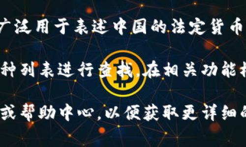 在 token.im 中，人民币通常以“CNY”作为其货币代码。CNY是“Chinese Yuan”的缩写，广泛用于表述中国的法定货币。同时，在某些平台或应用程序上，人民币可能会以“RMB”标示，这也是人民币的常用简称。

如果你在使用 token.im 并想进行人民币交易或查看相关信息，可以按照平台提供的币种列表进行查找。在相关功能模块中，你通常能找到人民币的名称及其符号（¥），以便进行交易、兑换或者其他操作。

如果需要进一步了解 token.im 的具体操作或其他币种信息，请查看该平台的用户指南或帮助中心，以便获取更详细的说明。