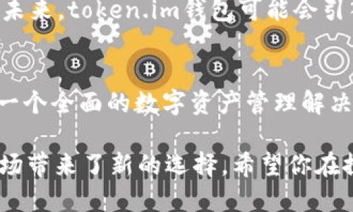   探索token.im钱包安卓版的独特功能和用户体验 / 
 guanjianci Token.im, 钱包, 安卓版, 功能 /guanjianci 

引言：数字资产管理的新选择
随着加密货币的迅猛发展，越来越多的人开始关注如何安全、便捷地管理他们的数字资产。在众多数字钱包中，token.im钱包安卓版以其独特的功能和用户体验脱颖而出。无论你是新手还是经验丰富的投资者，这款钱包都提供了全面的服务，旨在满足不同用户的需求。

一、直观易用的界面设计
token.im钱包安卓版采用的界面设计。用户打开应用后，能够迅速找到所需的功能选项。主页面展示的资产情况一目了然，用户可以轻松查看余额、资产变动等信息。此外，应用的导航条布局合理，多层级的菜单设置使得寻找特定功能不再是一项难事。

二、丰富的多币种支持
这款钱包不仅支持比特币、以太坊等主流数字货币，还涵盖了诸多其他类型的加密资产，使得用户在同一平台上即可进行多种资产的管理。用户可以随时随地访问、转账或兑换不同资产，极大提升了资产管理的灵活性和便利性。

三、强大的安全保障机制
对于数字资产而言，安全性是用户最为关心的问题之一。token.im钱包采用了多种先进的安全措施，包括加密技术、双重身份验证和冷存储方案等，保障用户资产的安全。此外，钱包内也提供了转账提醒功能，当有不寻常的转账活动时，用户会立即收到警报，以便及时采取措施保护自己的资产。

四、便捷的交易操作
token.im钱包安卓版的交易流程显著，用户在进行转账或兑换时，无需繁琐的操作。只需输入对方地址、金额，稍作确认后即可完成交易。这一流畅的体验让用户感受到交易的便利，同时也降低了因操作失误导致的资产损失风险。

五、社区与交流功能
token.im钱包不仅是一个资产管理工具，更是一个连接加密用户的社区平台。用户可以在应用内与其他用户交流经验，分享投资心得。此外，钱包内还提供了实时的市场资讯，帮助用户及时了解行业动态，把握投资机会。

六、教育与支持
为了帮助新用户更好地使用钱包，token.im提供了丰富的教育资源，包括视频教程、使用指南和常见问题解答。无论是如何创建钱包、如何进行交易，还是如何保障账户安全，用户都能在这里找到详尽的信息和指引。

七、未来的发展与展望
随着区块链技术的不断发展和新型加密资产的持续涌现，token.im团队也在不断更新和钱包功能，力求为用户提供更优质的体验。未来，token.im钱包可能会引入更多的功能，如智能合约支持、去中心化金融（DeFi）服务等，以满足用户日益增长的需求。

结语：选择token.im钱包，管理你的数字资产
总的来说，token.im钱包安卓版凭借其用户友好的界面、多币种支持、强大的安全机制，以及丰富的社区与教育资源，为用户提供了一个全面的数字资产管理解决方案。如果你正在寻找一个既安全又方便的数字钱包，不妨尝试一下token.im，相信它将为你带来全新的体验。

这款钱包的特色在于其综合性的服务，通过现代技术手段为用户提供轻松、安全的数字资产管理选项，为日益多样化的加密货币市场带来了新的选择。希望你在探索数字资产的旅程中，能够找到最合适自己的那一个工具。