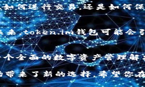   探索token.im钱包安卓版的独特功能和用户体验 / 
 guanjianci Token.im, 钱包, 安卓版, 功能 /guanjianci 

引言：数字资产管理的新选择
随着加密货币的迅猛发展，越来越多的人开始关注如何安全、便捷地管理他们的数字资产。在众多数字钱包中，token.im钱包安卓版以其独特的功能和用户体验脱颖而出。无论你是新手还是经验丰富的投资者，这款钱包都提供了全面的服务，旨在满足不同用户的需求。

一、直观易用的界面设计
token.im钱包安卓版采用的界面设计。用户打开应用后，能够迅速找到所需的功能选项。主页面展示的资产情况一目了然，用户可以轻松查看余额、资产变动等信息。此外，应用的导航条布局合理，多层级的菜单设置使得寻找特定功能不再是一项难事。

二、丰富的多币种支持
这款钱包不仅支持比特币、以太坊等主流数字货币，还涵盖了诸多其他类型的加密资产，使得用户在同一平台上即可进行多种资产的管理。用户可以随时随地访问、转账或兑换不同资产，极大提升了资产管理的灵活性和便利性。

三、强大的安全保障机制
对于数字资产而言，安全性是用户最为关心的问题之一。token.im钱包采用了多种先进的安全措施，包括加密技术、双重身份验证和冷存储方案等，保障用户资产的安全。此外，钱包内也提供了转账提醒功能，当有不寻常的转账活动时，用户会立即收到警报，以便及时采取措施保护自己的资产。

四、便捷的交易操作
token.im钱包安卓版的交易流程显著，用户在进行转账或兑换时，无需繁琐的操作。只需输入对方地址、金额，稍作确认后即可完成交易。这一流畅的体验让用户感受到交易的便利，同时也降低了因操作失误导致的资产损失风险。

五、社区与交流功能
token.im钱包不仅是一个资产管理工具，更是一个连接加密用户的社区平台。用户可以在应用内与其他用户交流经验，分享投资心得。此外，钱包内还提供了实时的市场资讯，帮助用户及时了解行业动态，把握投资机会。

六、教育与支持
为了帮助新用户更好地使用钱包，token.im提供了丰富的教育资源，包括视频教程、使用指南和常见问题解答。无论是如何创建钱包、如何进行交易，还是如何保障账户安全，用户都能在这里找到详尽的信息和指引。

七、未来的发展与展望
随着区块链技术的不断发展和新型加密资产的持续涌现，token.im团队也在不断更新和钱包功能，力求为用户提供更优质的体验。未来，token.im钱包可能会引入更多的功能，如智能合约支持、去中心化金融（DeFi）服务等，以满足用户日益增长的需求。

结语：选择token.im钱包，管理你的数字资产
总的来说，token.im钱包安卓版凭借其用户友好的界面、多币种支持、强大的安全机制，以及丰富的社区与教育资源，为用户提供了一个全面的数字资产管理解决方案。如果你正在寻找一个既安全又方便的数字钱包，不妨尝试一下token.im，相信它将为你带来全新的体验。

这款钱包的特色在于其综合性的服务，通过现代技术手段为用户提供轻松、安全的数字资产管理选项，为日益多样化的加密货币市场带来了新的选择。希望你在探索数字资产的旅程中，能够找到最合适自己的那一个工具。