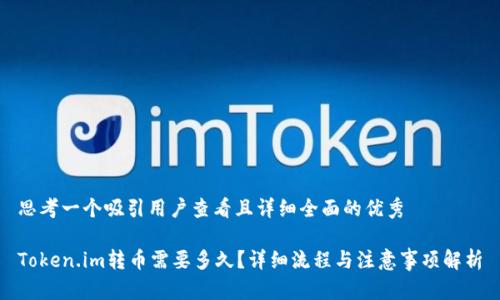 思考一个吸引用户查看且详细全面的优秀

Token.im转币需要多久？详细流程与注意事项解析