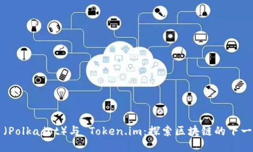 波卡币（Polkadot）与 Token.im：探索区块链的下一代应用